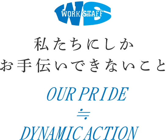 私たちにしかお手伝いできないこと Our pride ≒ DYNAMIC ACTION